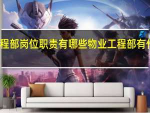 物业工程部岗位职责有哪些 物业工程部有什么岗位职责