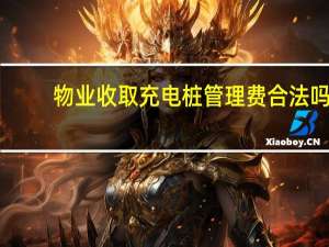 物业收取充电桩管理费合法吗