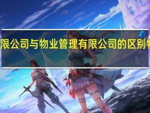 物业服务有限公司与物业管理有限公司的区别 物业管理有限公司
