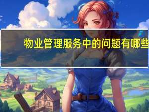 物业管理服务中的问题有哪些