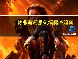 物业费都是包括哪些服务（物业费包括哪些内容）