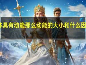 物体具有动能那么动能的大小和什么因素有关呢