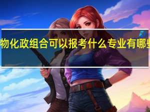 物化政组合可以报考什么专业 有哪些专业