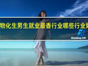 物化生男生就业最香行业 哪些行业好就业