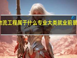 物流工程属于什么专业大类 就业前景怎么样