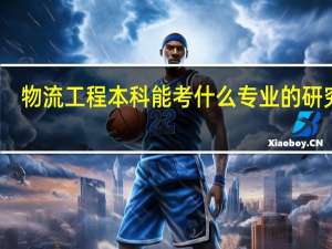物流工程本科能考什么专业的研究生