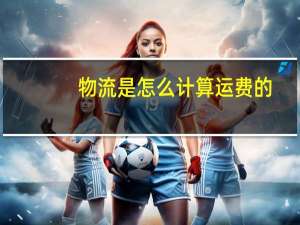 物流是怎么计算运费的
