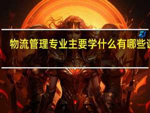 物流管理专业主要学什么 有哪些课程