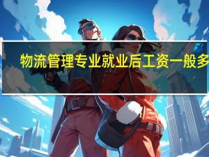 物流管理专业就业后工资一般多少