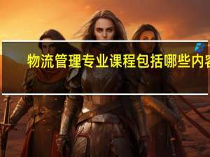 物流管理专业课程包括哪些内容