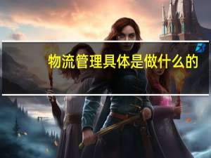 物流管理具体是做什么的