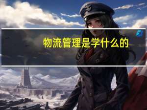 物流管理是学什么的