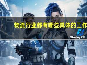 物流行业都有哪些具体的工作，这个行业需要经常出差吗，经常加班吗