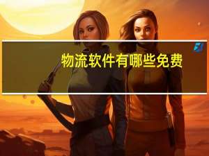 物流软件有哪些免费（物流软件有哪些）