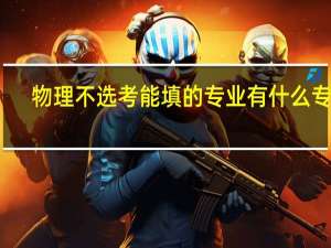 物理不选考能填的专业 有什么专业