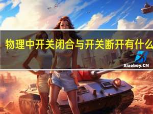 物理中开关闭合与开关断开有什么区别