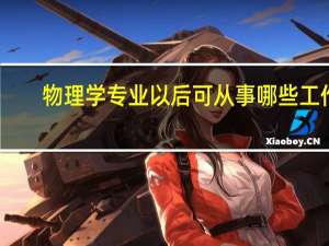 物理学专业以后可从事哪些工作