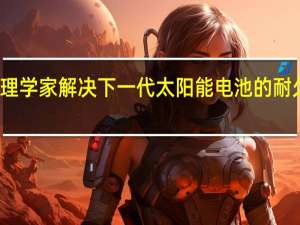 物理学家解决下一代太阳能电池的耐久性问题
