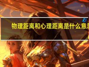 物理距离和心理距离是什么意思