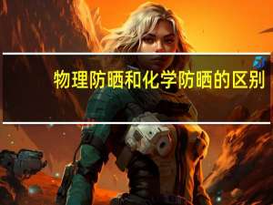 物理防晒和化学防晒的区别