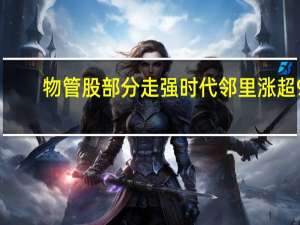 物管股部分走强 时代邻里涨超9%