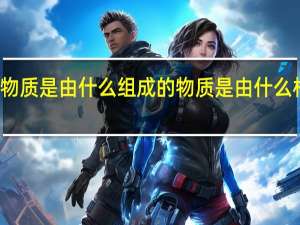 物质是由什么组成的 物质是由什么构成的