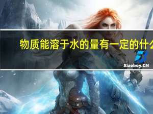 物质能溶于水的量有一定的什么
