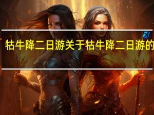 牯牛降二日游 关于牯牛降二日游的介绍