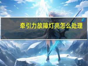 牵引力故障灯亮怎么处理
