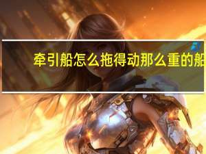 牵引船怎么拖得动那么重的船