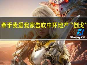 牵手我爱我家告吹 中环地产“倒戈”贝壳