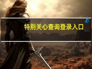特别关心查询登录入口（特别关心查询）