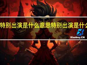 特别出演是什么意思 特别出演是什么意思
