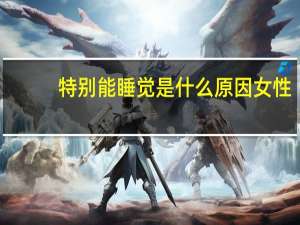 特别能睡觉是什么原因女性（特别能睡觉是什么原因）