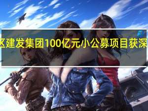 特区建发集团100亿元小公募项目获深交所受理