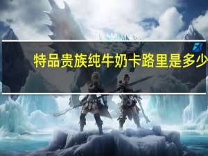 特品贵族 纯牛奶卡路里是多少