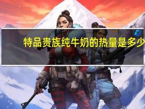 特品贵族 纯牛奶的热量是多少