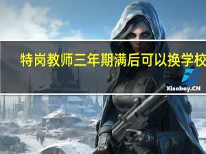 特岗教师三年期满后可以换学校吗