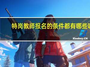 特岗教师报名的条件都有哪些呢