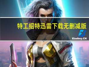 特工绍特迅雷下载无删减版（特工绍特迅雷下载）