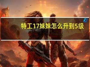 特工17妹妹怎么升到5级