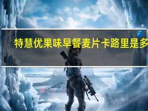 特慧优 果味早餐麦片卡路里是多少