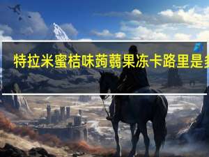 特拉米 蜜桔味蒟蒻果冻卡路里是多少