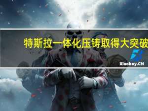 特斯拉一体化压铸取得大突破：可压铸几乎所有底盘复杂部件 新车开发周期或缩短至18-24个月
