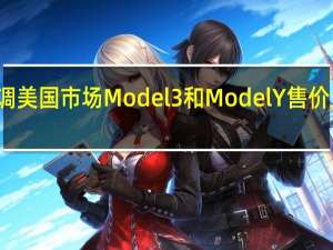 特斯拉再次下调美国市场Model 3和Model Y售价 上季度交付不及预期