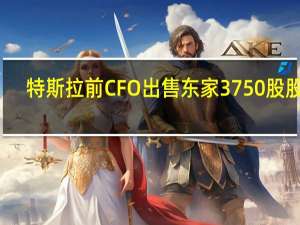 特斯拉前CFO出售东家3750股股票