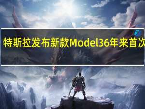 特斯拉发布新款Model 3 6年来首次更新