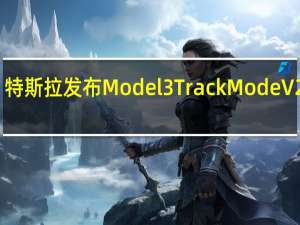 特斯拉发布Model 3 Track Mode V2更新