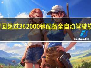 特斯拉召回超过362000辆配备全自动驾驶软件的电动汽车