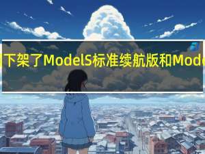 特斯拉在美国下架了Model S标准续航版和Model X标准续航版车型